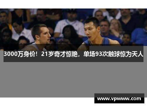 3000万身价！21岁奇才惊艳，单场93次触球惊为天人